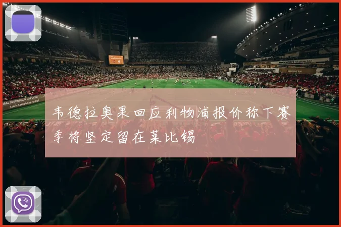 韦德拉奥果回应利物浦报价称下赛季将坚定留在莱比锡