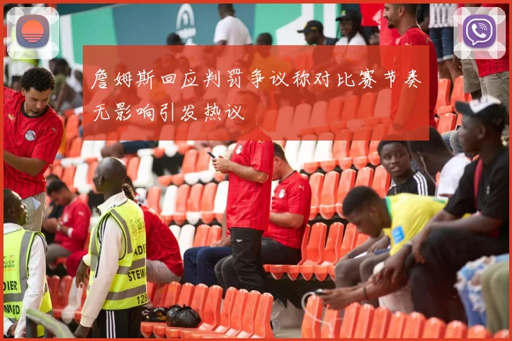 詹姆斯回应判罚争议称对比赛节奏无影响引发热议