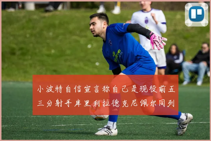 小波特自信宣言称自己是现役前五三分射手库里利拉德克尼佩尔同列其中