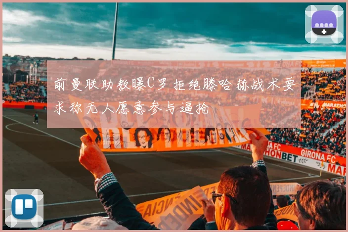 前曼联助教曝C罗拒绝滕哈赫战术要求称无人愿意参与逼抢
